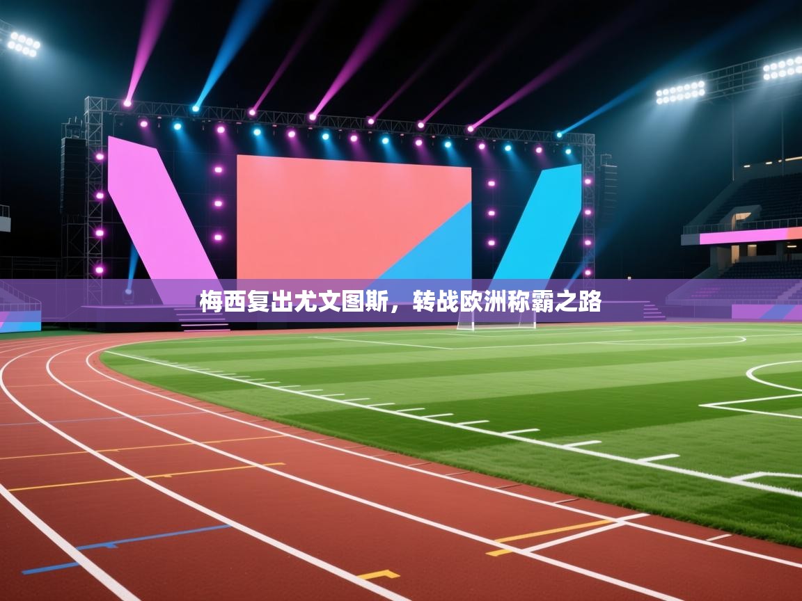 梅西复出尤文图斯,转战欧洲称霸之路 第1张