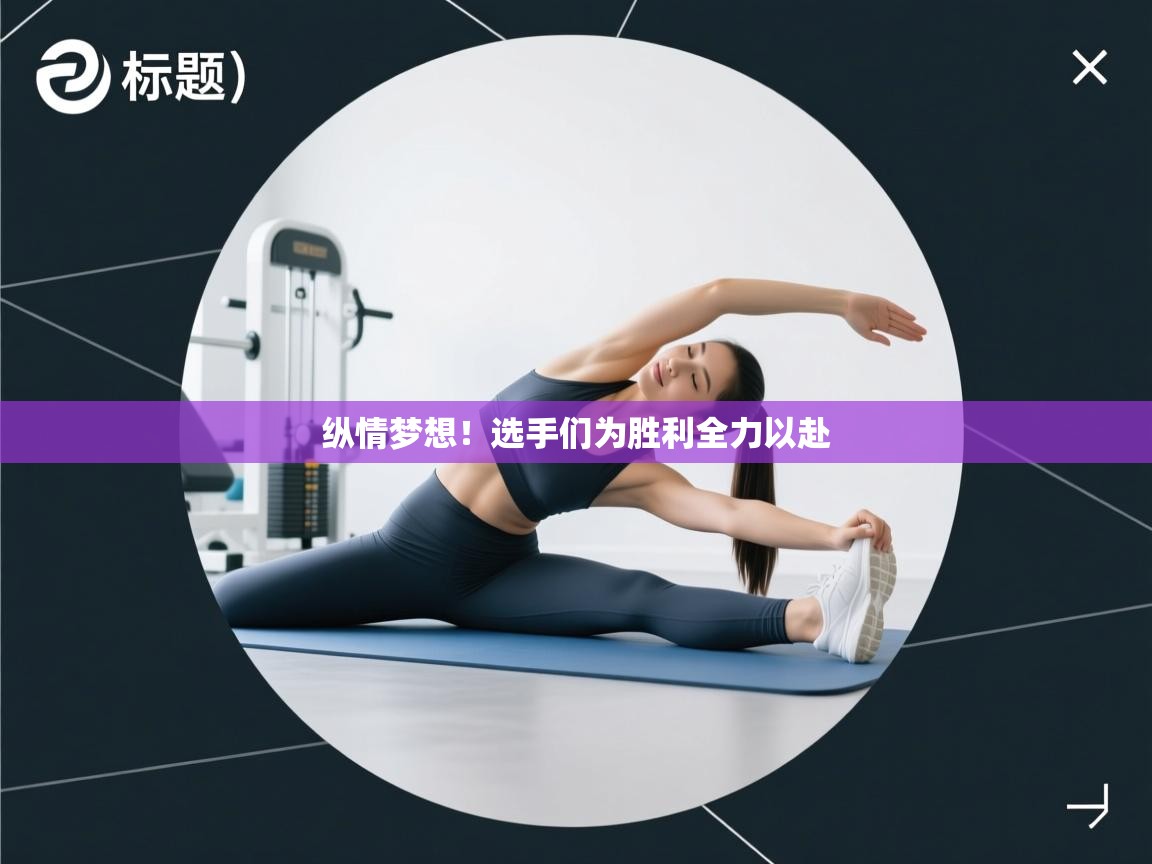 纵情梦想！选手们为胜利全力以赴  第2张