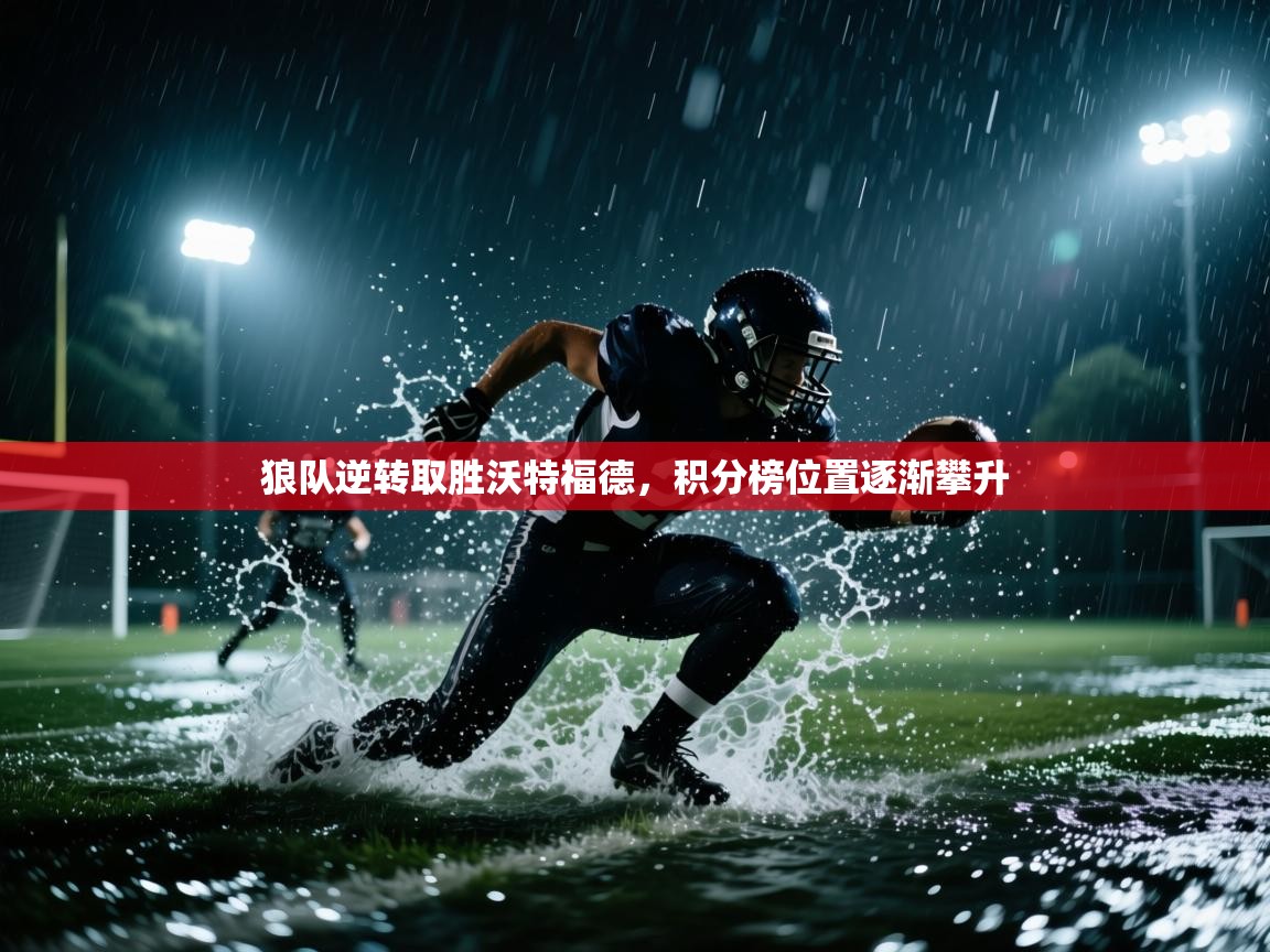 狼队逆转取胜沃特福德，积分榜位置逐渐攀升