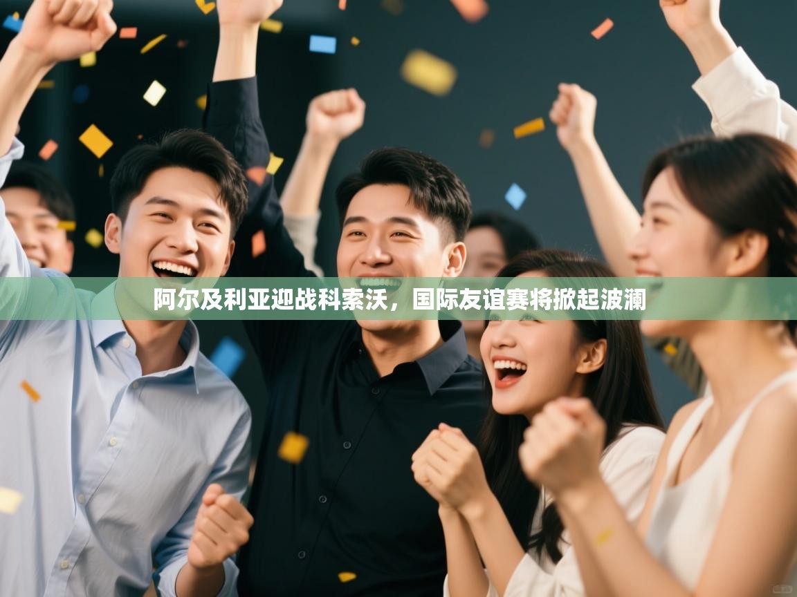 阿尔及利亚迎战科索沃，国际友谊赛将掀起波澜  第1张