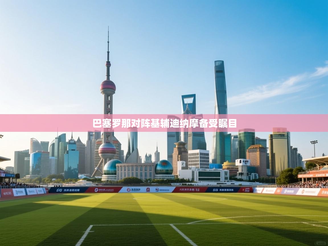 巴塞罗那对阵基辅迪纳摩备受瞩目